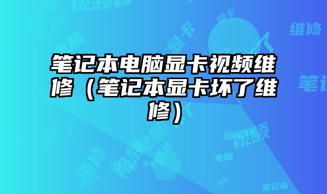 筆記本電腦顯卡視頻維修（筆記本顯卡壞了維修）