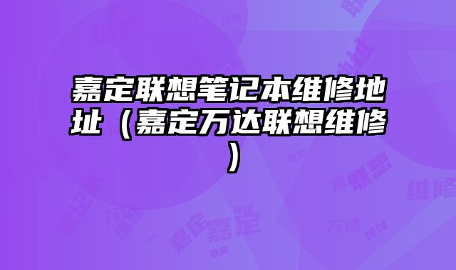 嘉定聯想筆記本維修地址（嘉定萬達聯想維修）