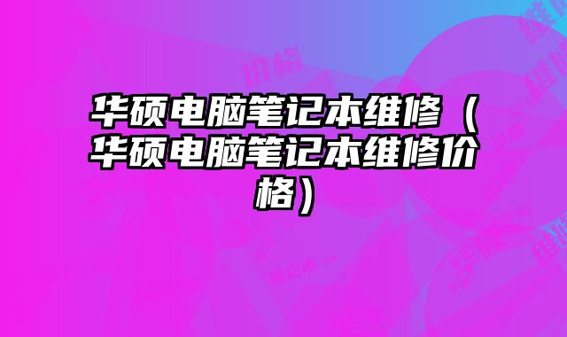 華碩電腦筆記本維修（華碩電腦筆記本維修價格）