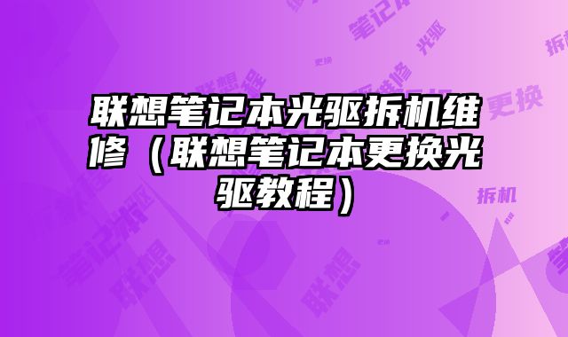 聯想筆記本光驅拆機維修（聯想筆記本更換光驅教程）