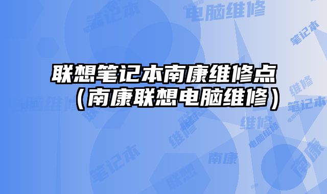聯想筆記本南康維修點（南康聯想電腦維修）