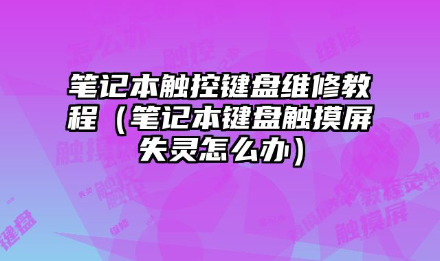 筆記本觸控鍵盤維修教程（筆記本鍵盤觸摸屏失靈怎么辦）