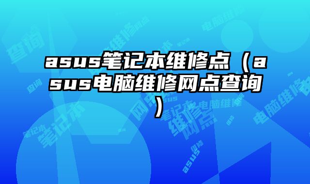 asus筆記本維修點（asus電腦維修網點查詢）