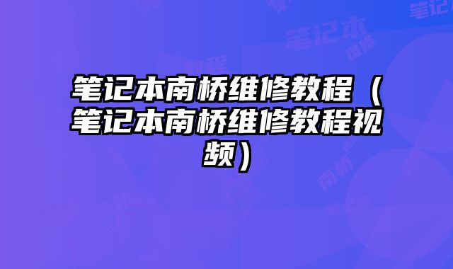 筆記本南橋維修教程（筆記本南橋維修教程視頻）