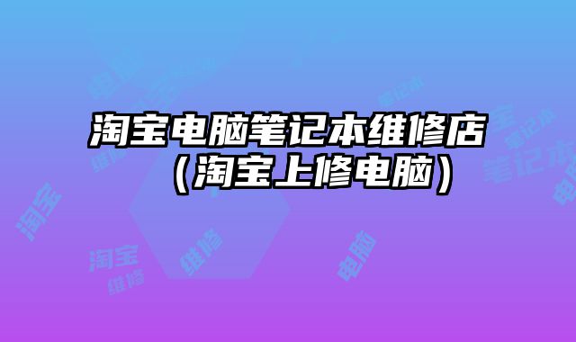 淘寶電腦筆記本維修店（淘寶上修電腦）