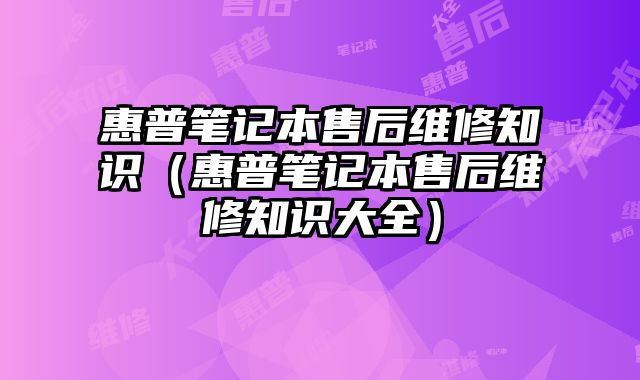 惠普筆記本售后維修知識（惠普筆記本售后維修知識大全）