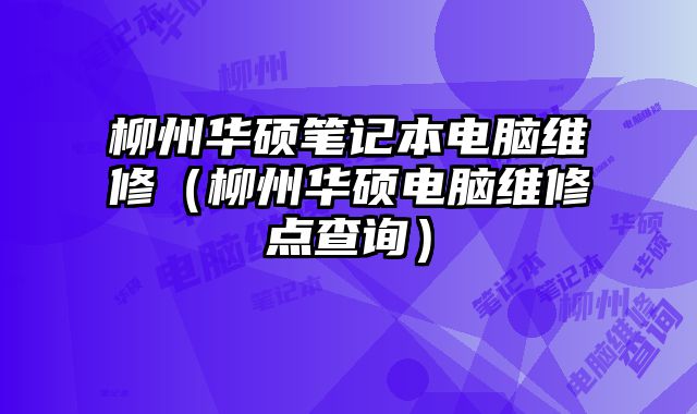 柳州華碩筆記本電腦維修（柳州華碩電腦維修點查詢）