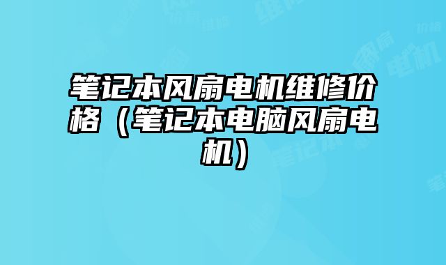 筆記本風(fēng)扇電機(jī)維修價(jià)格（筆記本電腦風(fēng)扇電機(jī)）