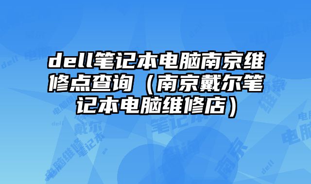 dell筆記本電腦南京維修點(diǎn)查詢（南京戴爾筆記本電腦維修店）
