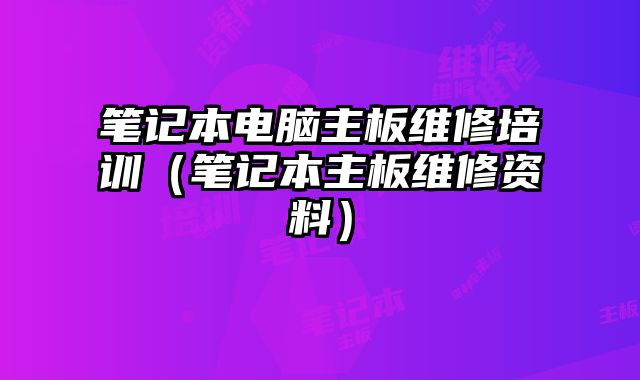 筆記本電腦主板維修培訓（筆記本主板維修資料）