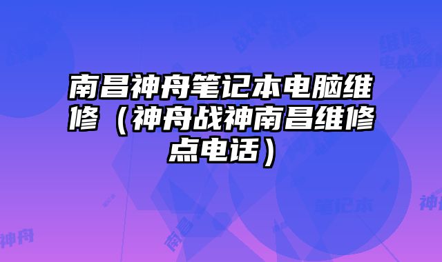 南昌神舟筆記本電腦維修（神舟戰(zhàn)神南昌維修點(diǎn)電話(huà)）