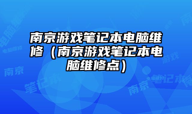 南京游戲筆記本電腦維修（南京游戲筆記本電腦維修點）