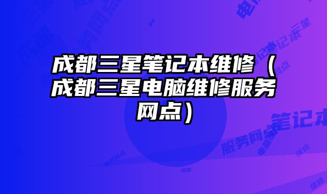 成都三星筆記本維修（成都三星電腦維修服務網點）