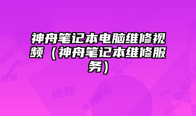 神舟筆記本電腦維修視頻（神舟筆記本維修服務(wù)）