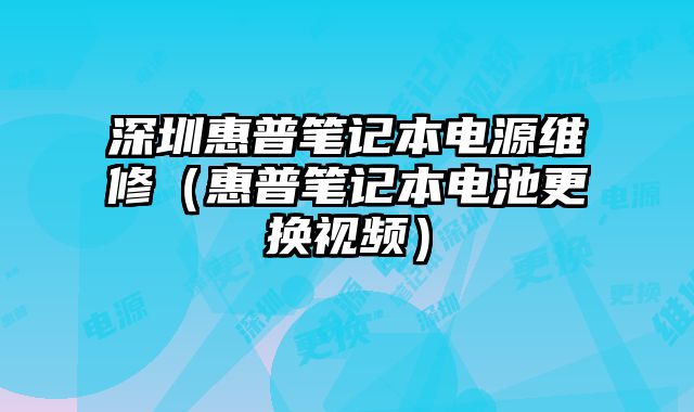 深圳惠普筆記本電源維修（惠普筆記本電池更換視頻）
