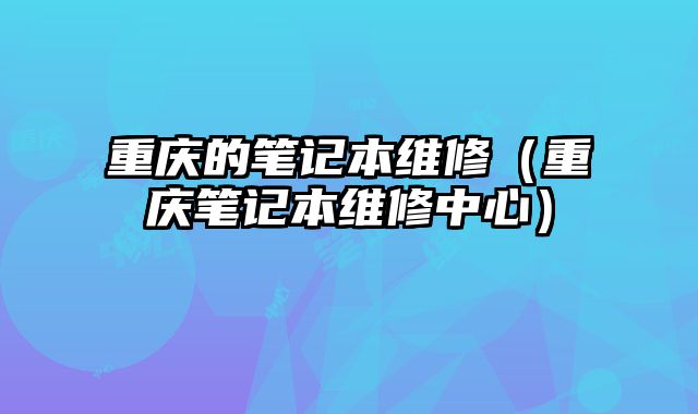 重慶的筆記本維修（重慶筆記本維修中心）