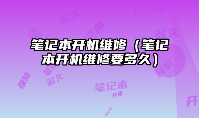 筆記本開機維修（筆記本開機維修要多久）
