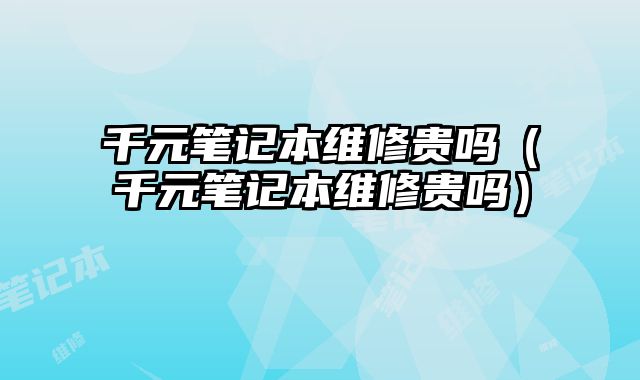 千元筆記本維修貴嗎（千元筆記本維修貴嗎）