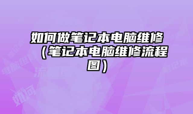 如何做筆記本電腦維修（筆記本電腦維修流程圖）