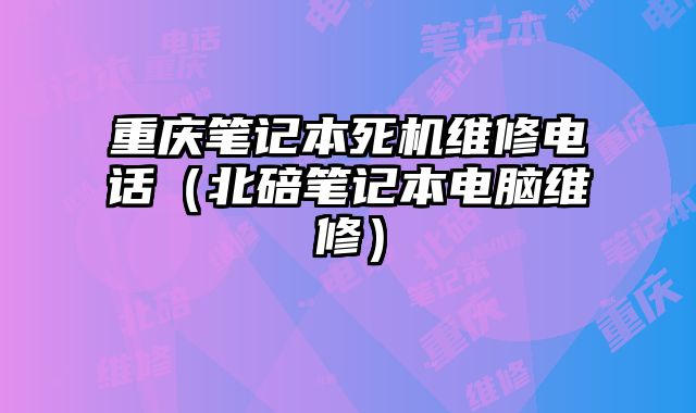 重慶筆記本死機維修電話（北碚筆記本電腦維修）