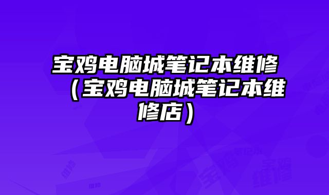 寶雞電腦城筆記本維修（寶雞電腦城筆記本維修店）
