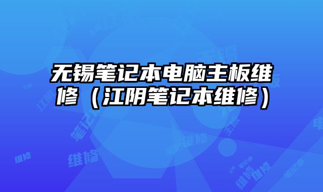 無錫筆記本電腦主板維修（江陰筆記本維修）