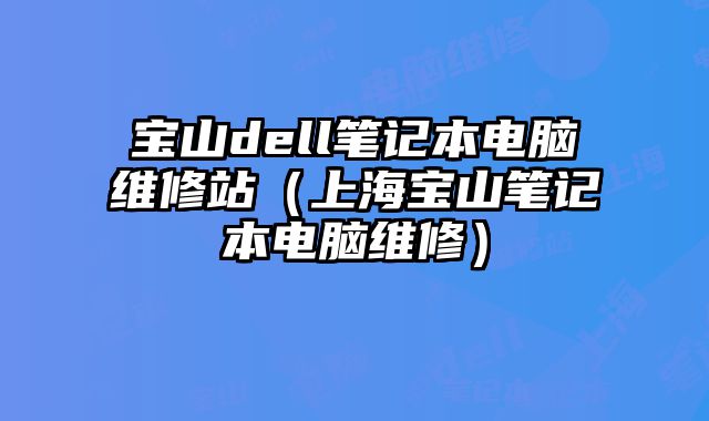寶山dell筆記本電腦維修站（上海寶山筆記本電腦維修）