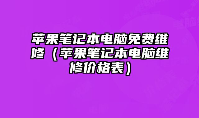 蘋果筆記本電腦免費維修（蘋果筆記本電腦維修價格表）