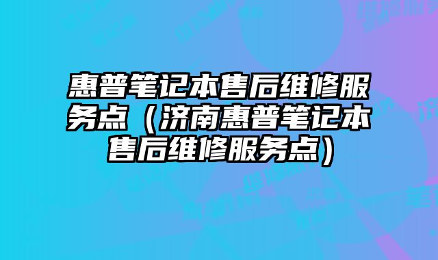 惠普筆記本售后維修服務點（濟南惠普筆記本售后維修服務點）