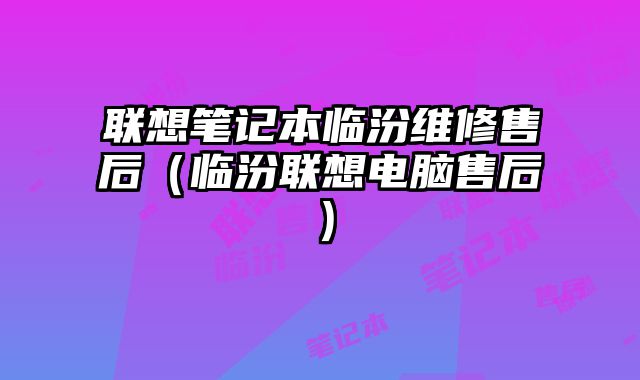 聯(lián)想筆記本臨汾維修售后（臨汾聯(lián)想電腦售后）