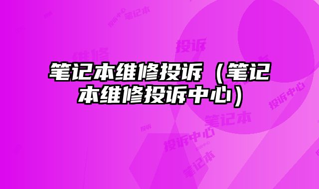 筆記本維修投訴（筆記本維修投訴中心）