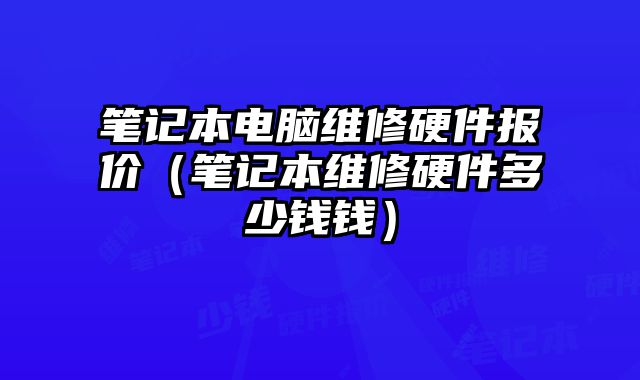 筆記本電腦維修硬件報價（筆記本維修硬件多少錢錢）