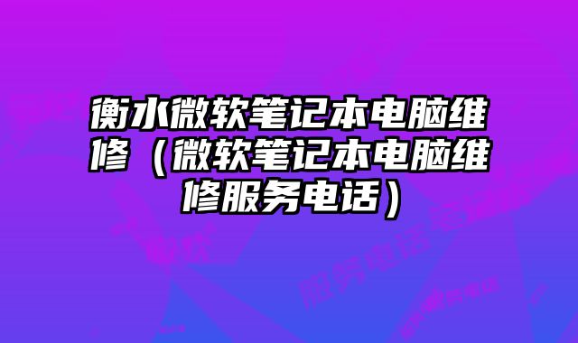 衡水微軟筆記本電腦維修（微軟筆記本電腦維修服務電話）
