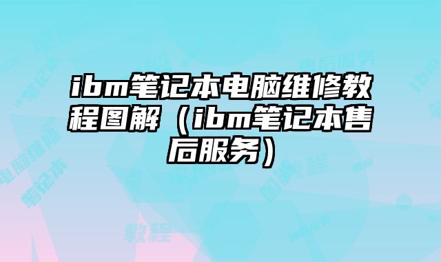 ibm筆記本電腦維修教程圖解（ibm筆記本售后服務）