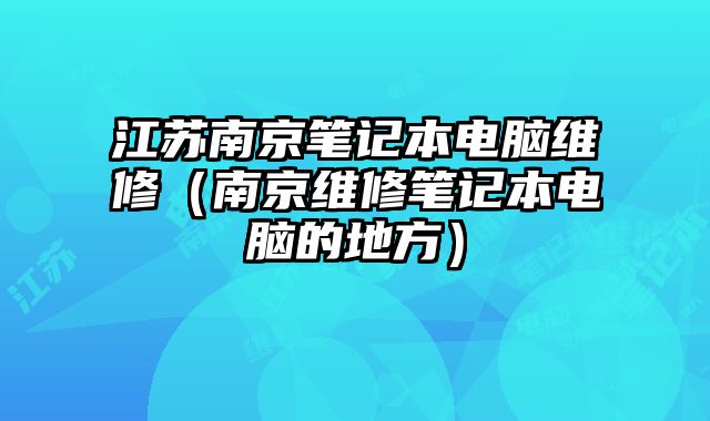 江蘇南京筆記本電腦維修（南京維修筆記本電腦的地方）