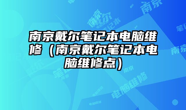 南京戴爾筆記本電腦維修（南京戴爾筆記本電腦維修點）