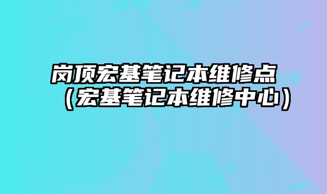 崗頂宏基筆記本維修點（宏基筆記本維修中心）