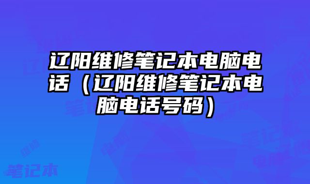 遼陽維修筆記本電腦電話（遼陽維修筆記本電腦電話號碼）