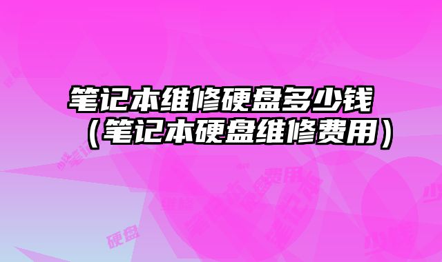 筆記本維修硬盤多少錢（筆記本硬盤維修費用）