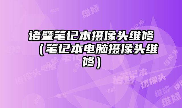 諸暨筆記本攝像頭維修（筆記本電腦攝像頭維修）