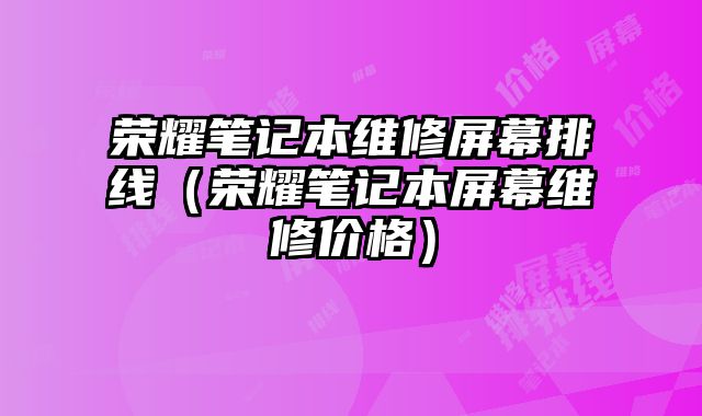 榮耀筆記本維修屏幕排線（榮耀筆記本屏幕維修價格）