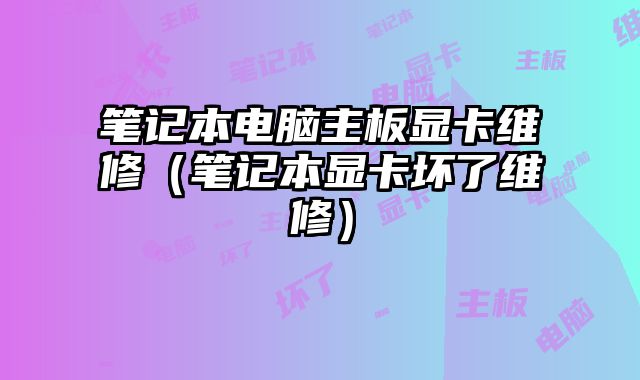 筆記本電腦主板顯卡維修（筆記本顯卡壞了維修）