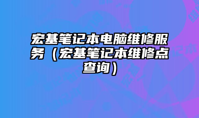宏基筆記本電腦維修服務（宏基筆記本維修點查詢）