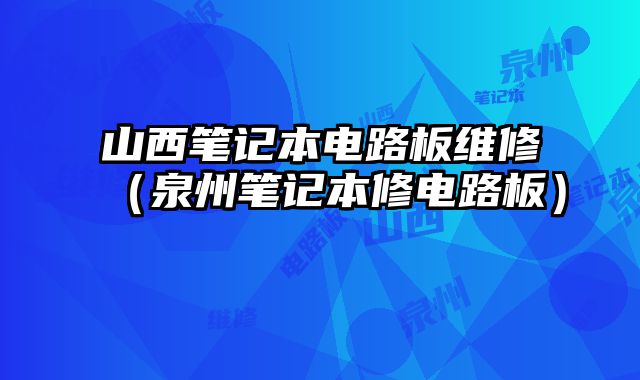 山西筆記本電路板維修（泉州筆記本修電路板）