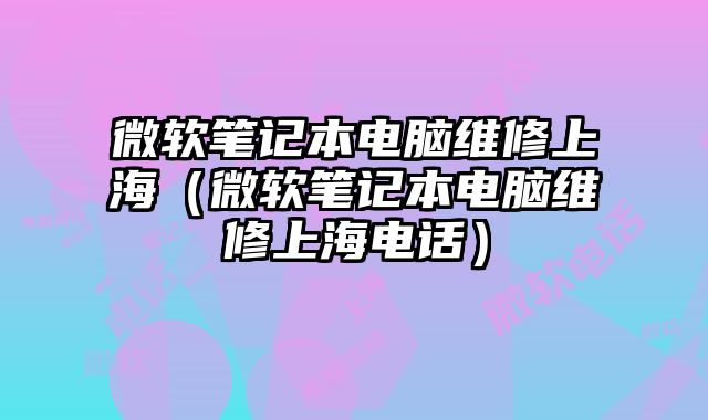 微軟筆記本電腦維修上海（微軟筆記本電腦維修上海電話）