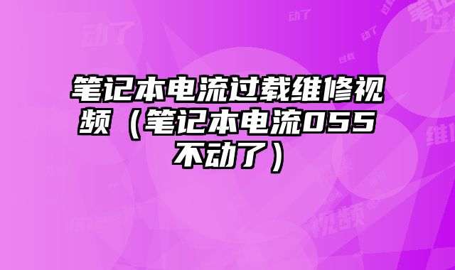 筆記本電流過載維修視頻（筆記本電流055不動了）