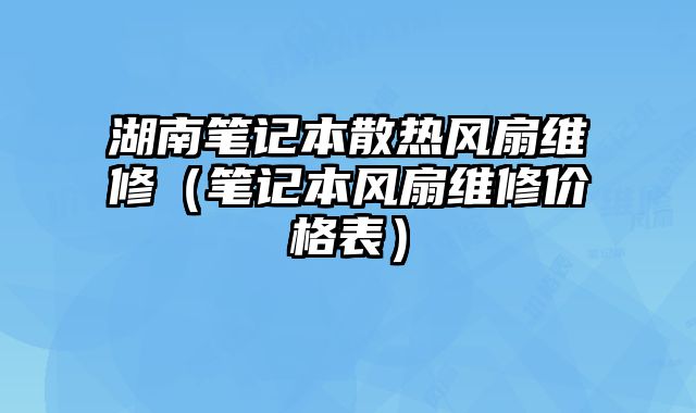 湖南筆記本散熱風扇維修（筆記本風扇維修價格表）