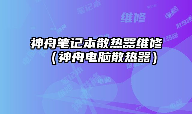 神舟筆記本散熱器維修（神舟電腦散熱器）