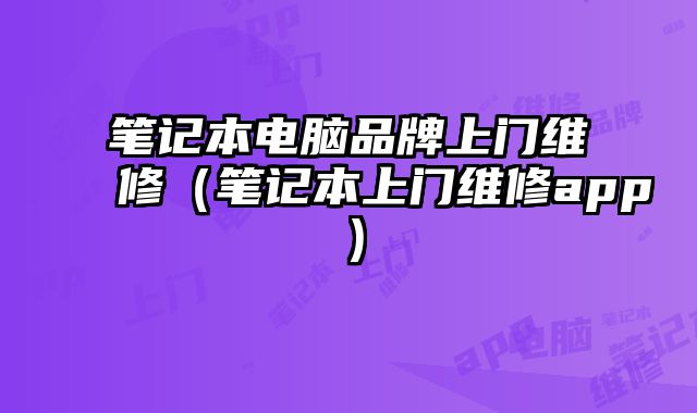 筆記本電腦品牌上門維修（筆記本上門維修app）
