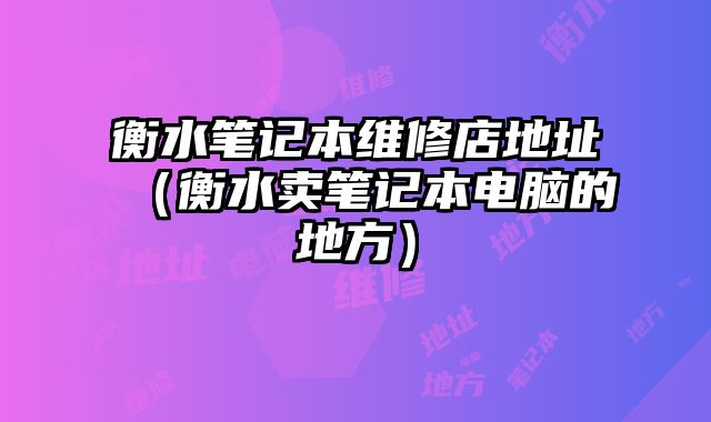 衡水筆記本維修店地址（衡水賣筆記本電腦的地方）